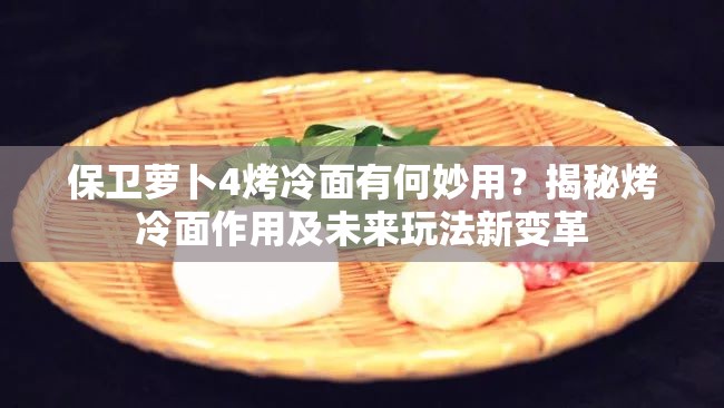 保卫萝卜4烤冷面有何妙用？揭秘烤冷面作用及未来玩法新变革