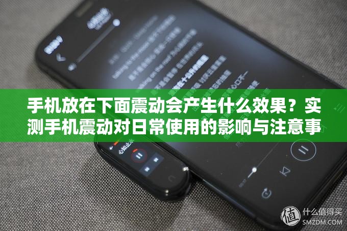 手机放在下面震动会产生什么效果？实测手机震动对日常使用的影响与注意事项