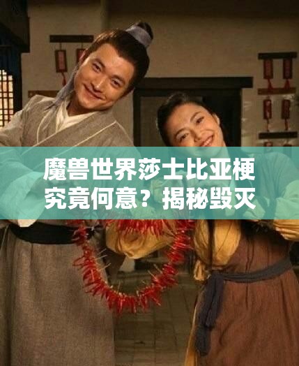 魔兽世界莎士比亚梗究竟何意？揭秘毁灭术与生存猎的别称由来