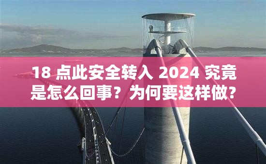 18 点此安全转入 2024 究竟是怎么回事？为何要这样做？其意义何在？