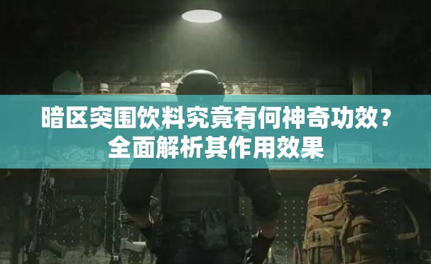 暗区突围饮料究竟有何神奇功效？全面解析其作用效果