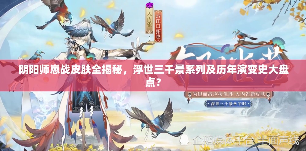 阴阳师崽战皮肤全揭秘，浮世三千景系列及历年演变史大盘点？