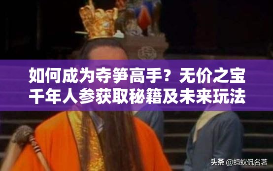 如何成为夺笋高手？无价之宝千年人参获取秘籍及未来玩法大变革预测？