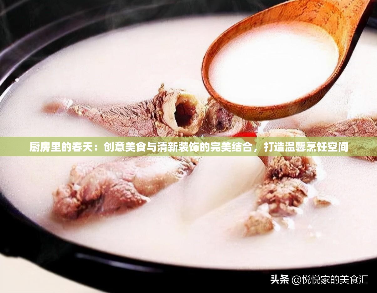 厨房里的春天：创意美食与清新装饰的完美结合，打造温馨烹饪空间