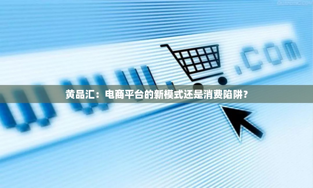 黄品汇：电商平台的新模式还是消费陷阱？