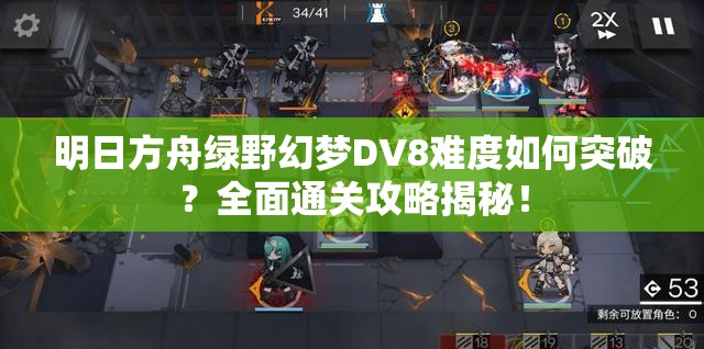 明日方舟绿野幻梦DV8难度如何突破？全面通关攻略揭秘！