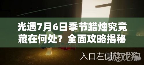 光遇7月6日季节蜡烛究竟藏在何处？全面攻略揭秘底层逻辑与操作！