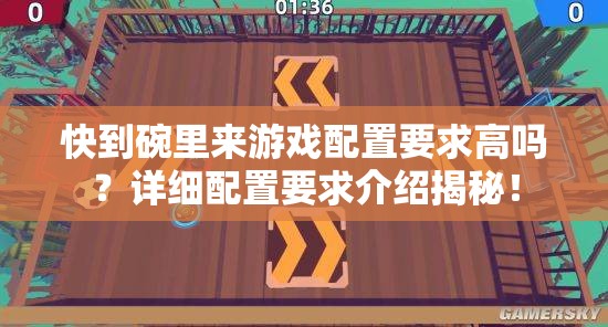 快到碗里来游戏配置要求高吗？详细配置要求介绍揭秘！
