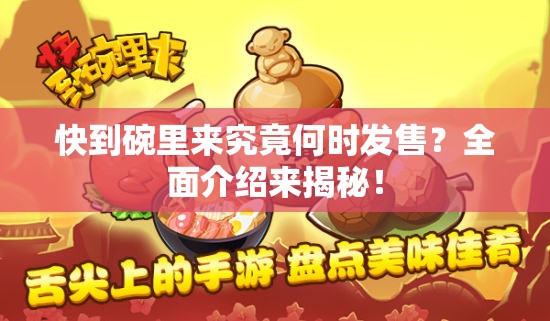 快到碗里来究竟何时发售？全面介绍来揭秘！