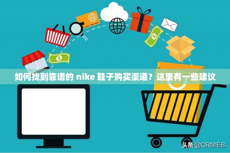 如何找到靠谱的 nike 鞋子购买渠道？这里有一些建议