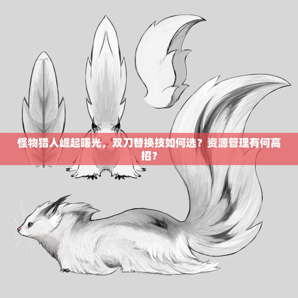 怪物猎人崛起曙光，双刀替换技如何选？资源管理有何高招？