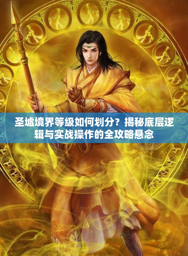 圣墟境界等级如何划分？揭秘底层逻辑与实战操作的全攻略悬念