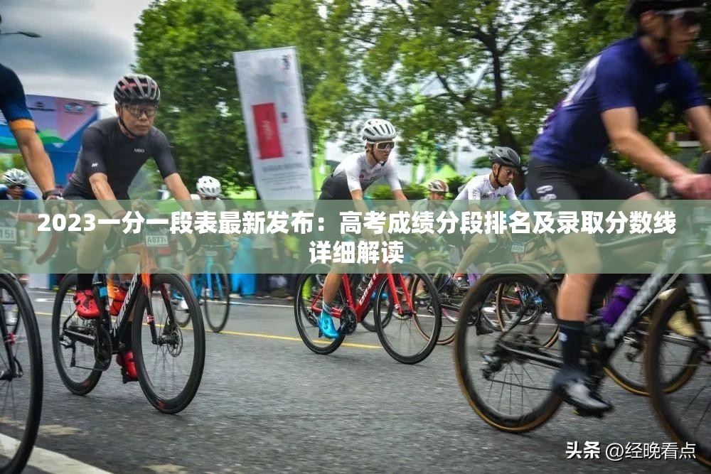 2023一分一段表最新发布：高考成绩分段排名及录取分数线详细解读