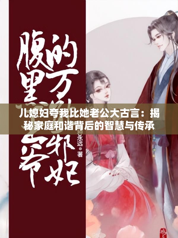 儿媳妇夸我比她老公大古言：揭秘家庭和谐背后的智慧与传承