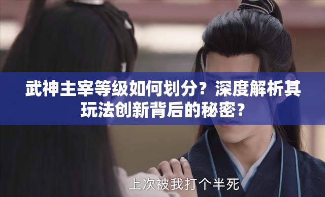 武神主宰等级如何划分？深度解析其玩法创新背后的秘密？