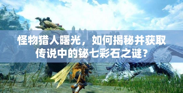 怪物猎人曙光，如何揭秘并获取传说中的铋七彩石之谜？