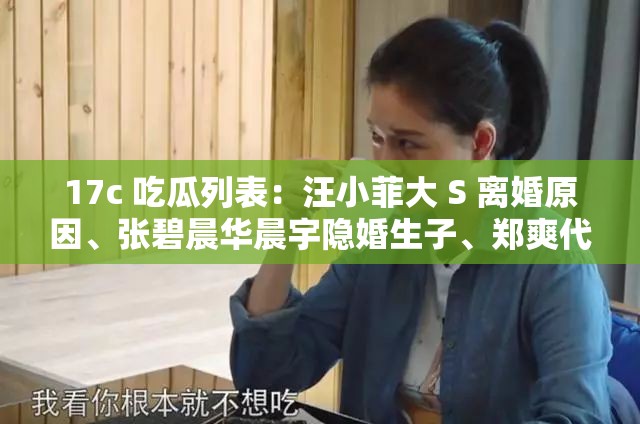 17c 吃瓜列表：汪小菲大 S 离婚原因、张碧晨华晨宇隐婚生子、郑爽代孕弃养风波