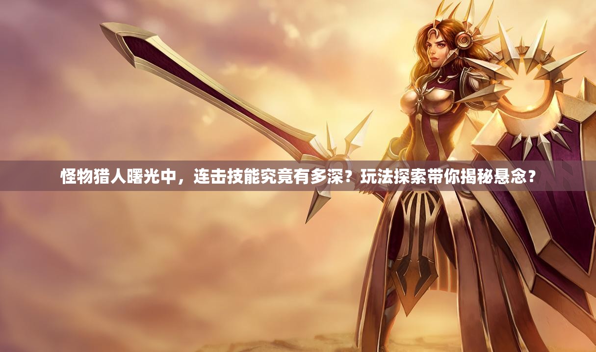 怪物猎人曙光中，连击技能究竟有多深？玩法探索带你揭秘悬念？