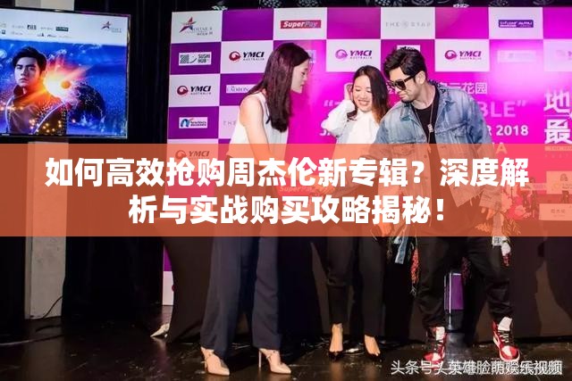 如何高效抢购周杰伦新专辑？深度解析与实战购买攻略揭秘！