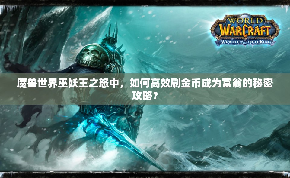 魔兽世界巫妖王之怒中，如何高效刷金币成为富翁的秘密攻略？