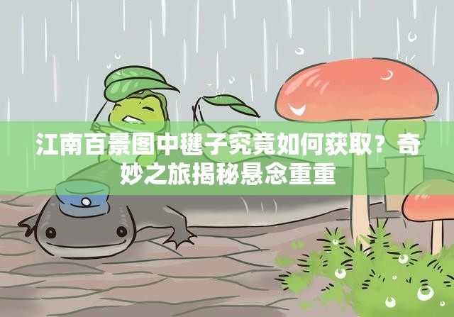 江南百景图中毽子究竟如何获取？奇妙之旅揭秘悬念重重