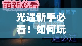 光遇新手必看！如何玩转光遇？深度攻略大揭秘