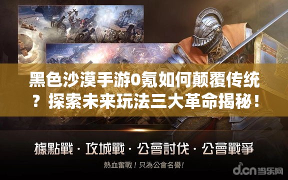 黑色沙漠手游0氪如何颠覆传统？探索未来玩法三大革命揭秘！