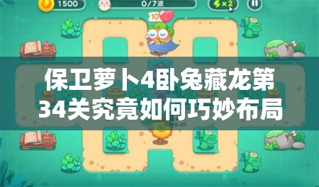 保卫萝卜4卧兔藏龙第34关究竟如何巧妙布局才能顺利通关？