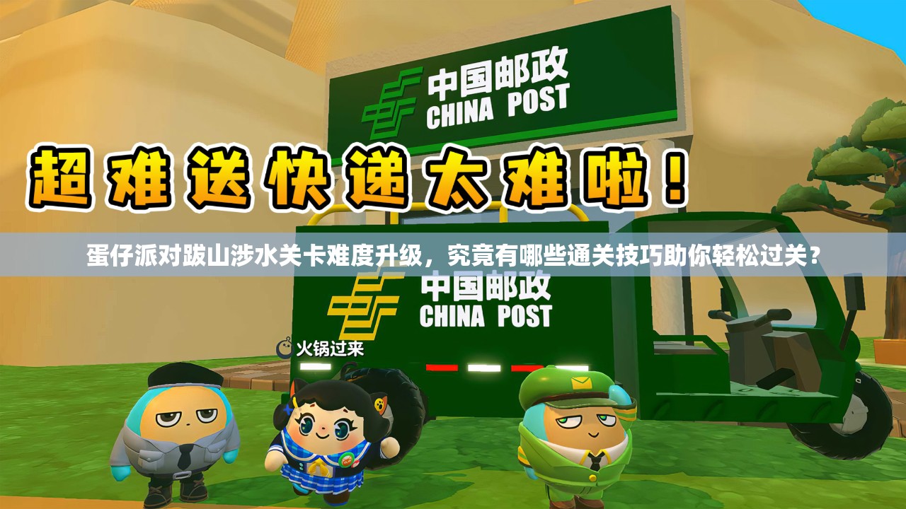 蛋仔派对跋山涉水关卡难度升级，究竟有哪些通关技巧助你轻松过关？