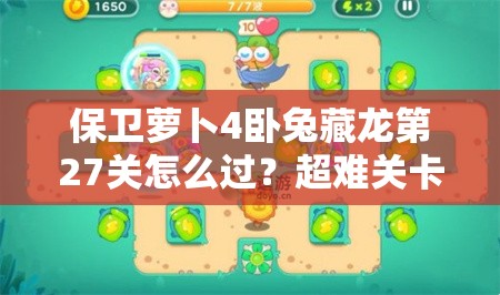 保卫萝卜4卧兔藏龙第27关怎么过？超难关卡攻略揭秘！