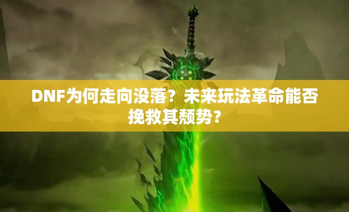 DNF为何走向没落？未来玩法革命能否挽救其颓势？