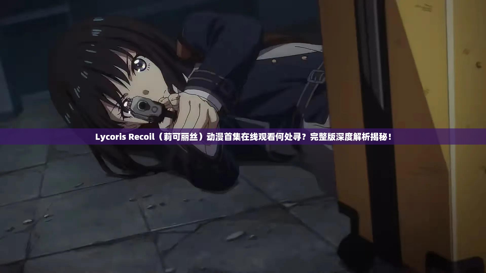 Lycoris Recoil（莉可丽丝）动漫首集在线观看何处寻？完整版深度解析揭秘！