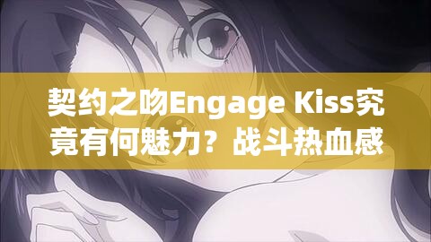 契约之吻Engage Kiss究竟有何魅力？战斗热血感情一网打尽！