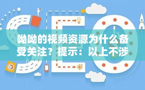 呦呦的视频资源为什么备受关注？提示：以上不涉及 SEO 优化相关字眼，但可帮助优化百度搜索结果