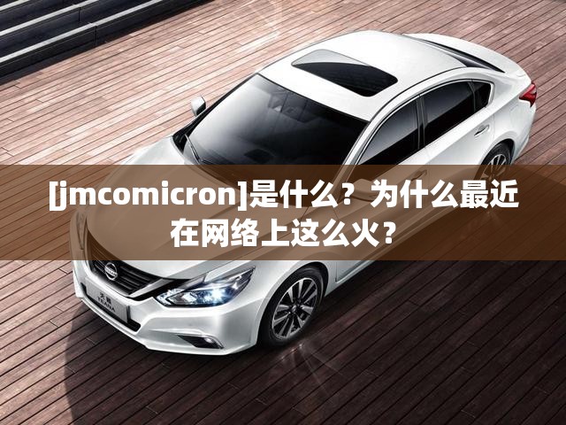 [jmcomicron]是什么？为什么最近在网络上这么火？
