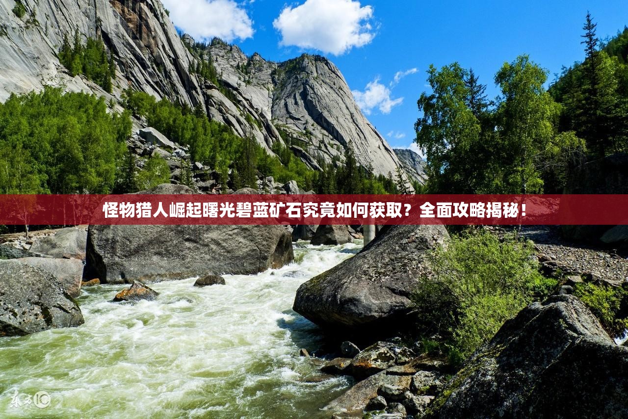 怪物猎人崛起曙光碧蓝矿石究竟如何获取？全面攻略揭秘！