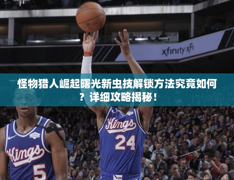 怪物猎人崛起曙光新虫技解锁方法究竟如何？详细攻略揭秘！