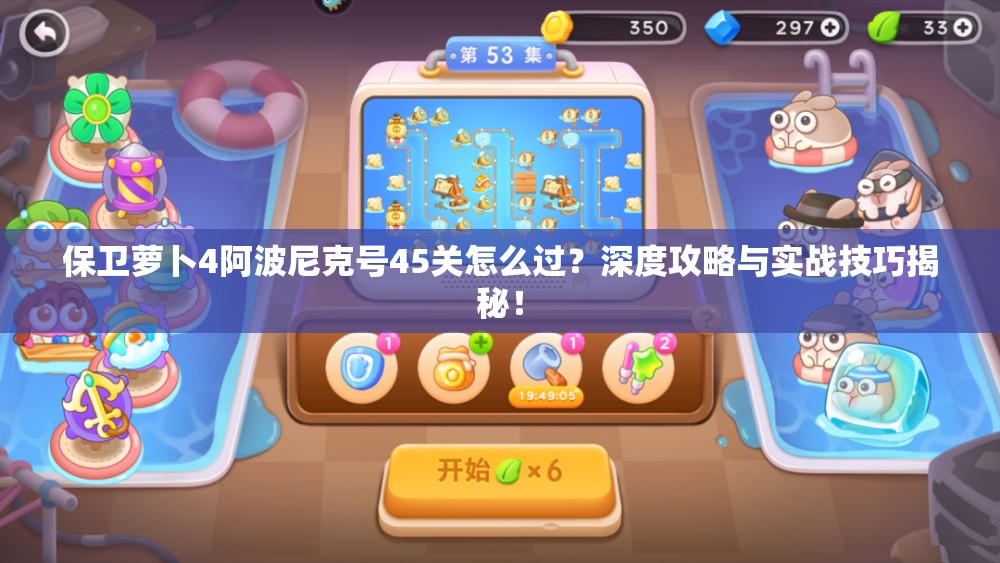保卫萝卜4阿波尼克号45关怎么过？深度攻略与实战技巧揭秘！