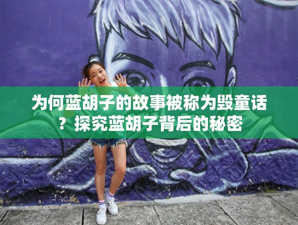 为何蓝胡子的故事被称为毁童话？探究蓝胡子背后的秘密