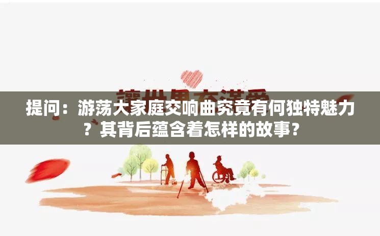 提问：游荡大家庭交响曲究竟有何独特魅力？其背后蕴含着怎样的故事？