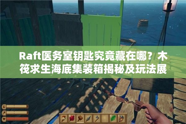 Raft医务室钥匙究竟藏在哪？木筏求生海底集装箱揭秘及玩法展望