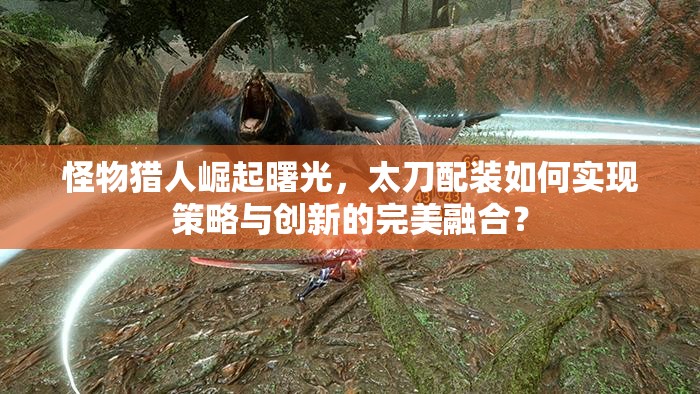 怪物猎人崛起曙光，太刀配装如何实现策略与创新的完美融合？