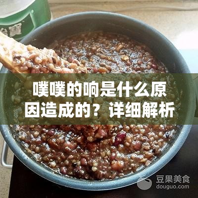 噗噗的响是什么原因造成的？详细解析声音来源及常见问题