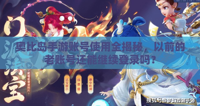 奥比岛手游账号使用全揭秘，以前的老账号还能继续登录吗？