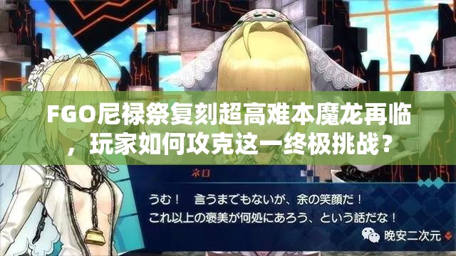 FGO尼禄祭复刻超高难本魔龙再临，玩家如何攻克这一终极挑战？