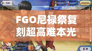 FGO尼禄祭复刻超高难本光与影的师徒，如何攻略并高效管理资源成疑问？