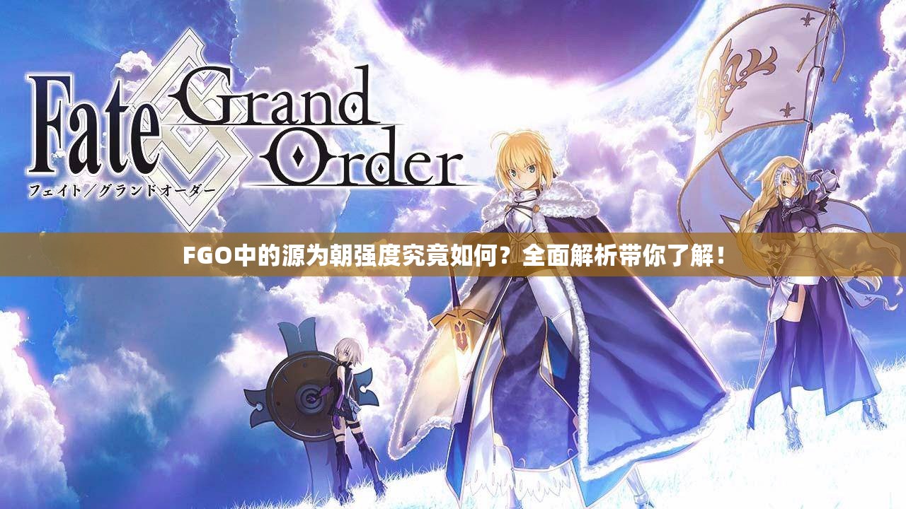 FGO中的源为朝强度究竟如何？全面解析带你了解！