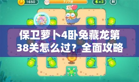 保卫萝卜4卧兔藏龙第38关怎么过？全面攻略详解揭秘难关秘籍！