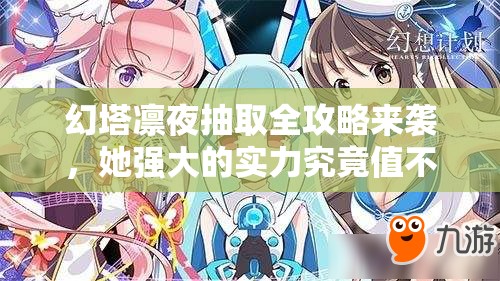 幻塔凛夜抽取全攻略来袭，她强大的实力究竟值不值得你倾尽所有入手？