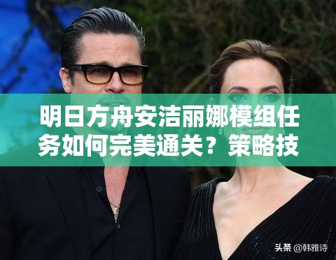 明日方舟安洁丽娜模组任务如何完美通关？策略技巧大揭秘！